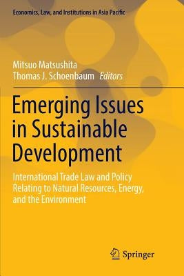 Emerging Issues in Sustainable Development: International Trade Law and Policy Relating to Natural Resources, Energy, and the Environment by Matsushita, Mitsuo