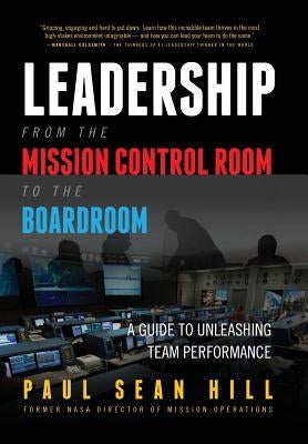 Leadership from the Mission Control Room to the Boardroom: A Guide to Unleashing Team Performance by Hill, Paul