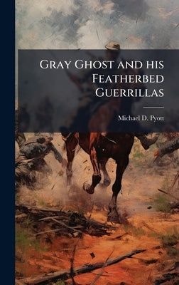 Gray Ghost and his Featherbed Guerrillas by Pyott, Michael D.