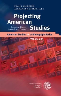 Projecting American Studies: Essays on Theory, Method, and Practice by Kelleter, Frank