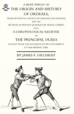 Brief Display of the Origin and History of Ordeals; (And a History of Duels) by Gilchrist, James P.