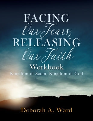 Facing Our Fears, Releasing Our Faith by Ward, Deborah A.