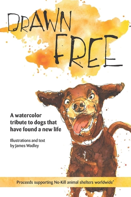 Drawn Free: A watercolor tribute to dogs that have found a new life by Wadley, James