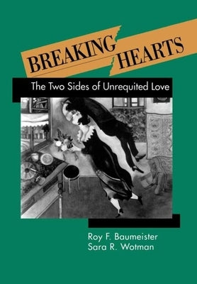 Breaking Hearts: The Two Sides of Unrequited Love by Baumeister, Roy F.