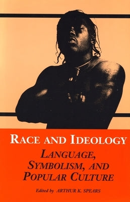 Race and Ideology: Language, Symbolism, and Popular Culture by Spears, Arthur K.