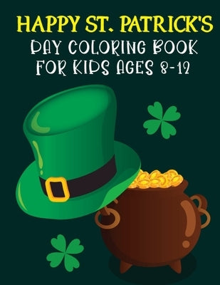 Happy St. Patrick's Day Coloring Book For Kids Ages 8-12: St Patrick's Day Gift Ideas for Girls and Boys, St. Patrick's Day Kids Coloring Who Loves To by Learner, Activityz