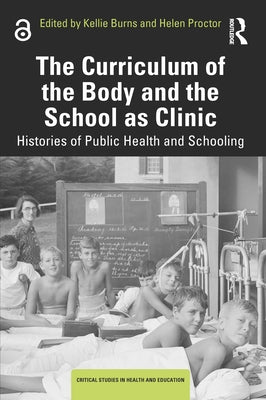 The Curriculum of the Body and the School as Clinic: Histories of Public Health and Schooling by Burns, Kellie