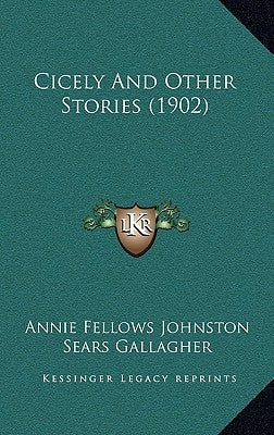 Cicely And Other Stories (1902) by Johnston, Annie Fellows