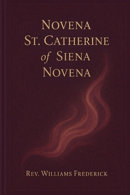 St. Catherine of Siena Novena: A Nine-Day Journey of Prayer, Healing, and Union with the Heart of Christ by Frederick, Williams