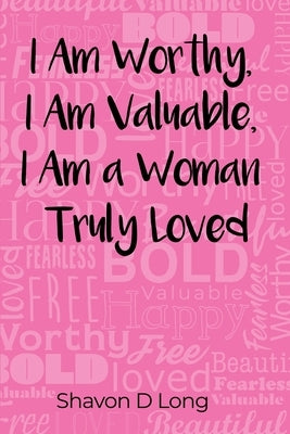 I Am Worthy, I Am Valuable, I Am a Woman Truly Loved by Long, Shavon D.