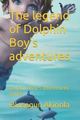 The legend of Dolphin Boy's adventures: Dolphin Boy's adventures Series by Akinola, Olusegun