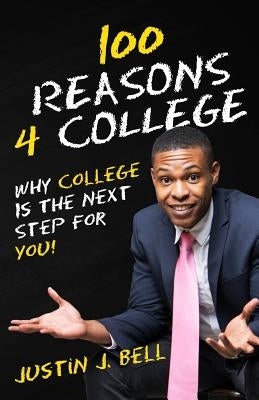100 Reasons 4 College: Why College Is The Next Step For You! by Bell, Justin J.