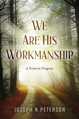 We Are His Workmanship: A Poem in Progress by Peterson, Joseph N.
