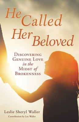 He Called Her Beloved: Discovering Genuine Love in the Midst of Brokenness by Waller, Leslie Sheryl
