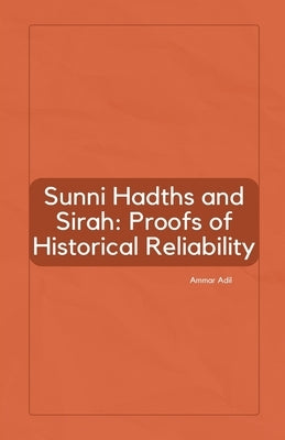 Sunni Hadiths and Sirah: Proofs of Historical Reliability by Adil, Ammar