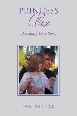Princess Alex: A Daddy's Love Story by Sestak, Joe