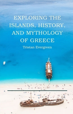 Exploring the Islands, History, and Mythology of Greece by Evergreen, Tristan
