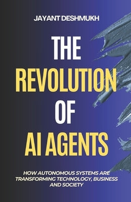 The Revolution of AI Agents: How Autonomous Systems are Transforming Technology, Business, and Society: Workflow automation, AGI, Gen AI, Machine Lear by Deshmukh, Jayant