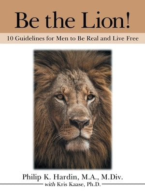 Be the Lion!: 10 Guidelines for Men to Be Real and Live Free by Hardin M. a. M. DIV, Philip K.