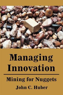 Managing Innovation: Mining for Nuggets by Huber, John C.