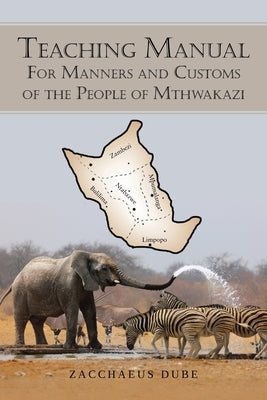 Teaching Manual for Manners and Customs of the People of Mthwakazi by Dube, Zacchaeus