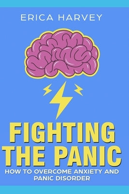 Fighting the Panic: How to Overcome Anxiety and Panic Disorder by Harvey, Erica