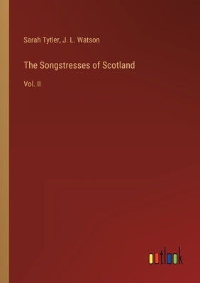 The Songstresses of Scotland: Vol. II by Tytler, Sarah