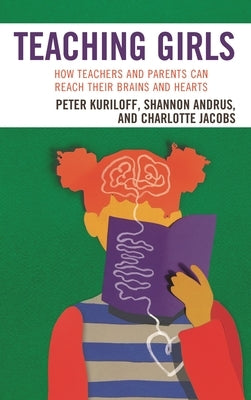 Teaching Girls: How Teachers and Parents Can Reach Their Brains and Hearts by Kuriloff, Peter