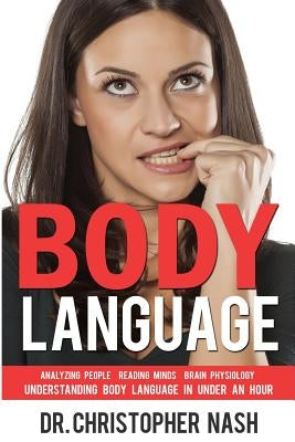 Body Language: Understanding Body Language in Under an Hour, Analyzing People, Reading Minds, Brain Physiology by Nash, Christopher