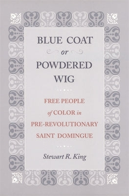Blue Coat or Powdered Wig: Free People of Color in Pre-Revolutionary Saint Domingue by King, Stewart R.