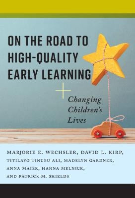On the Road to High-Quality Early Learning: Changing Children's Lives by Wechsler, Marjorie E.