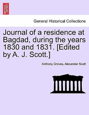 Journal of a Residence at Bagdad, During the Years 1830 and 1831. [Edited by A. J. Scott.] by Groves, Anthony