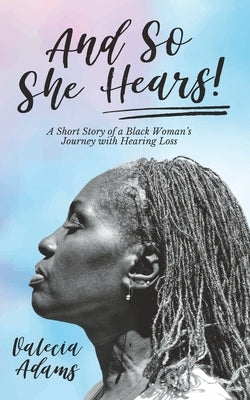 And So She Hears!: A Short Story of a Black Woman's Journey with Hearing Loss by Adams, Valecia