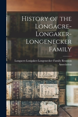 History of the Longacre-Longaker-Longenecker Family by Longacre-Longaker-Longenecker Family