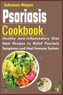 Psoriasis Cookbook: Healthy Anti-Inflammatory Diet Meal Recipes to Relief Psoriasis Symptoms and Heal Immune System by Mayor, Johnson
