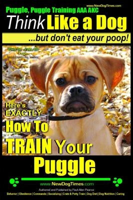 Puggle, Puggle Training AAA AKC: Think Like a Dog, but Don't Eat Your Poop! Puggle Breed Expert Training: Here's EXACTLY How to Train Your Puggle by Pearce, Paul Allen