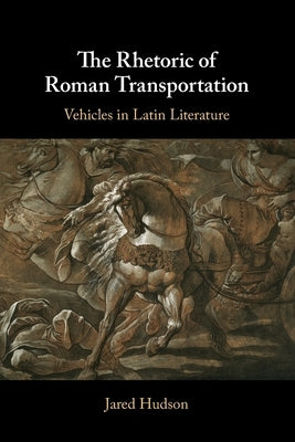 The Rhetoric of Roman Transportation: Vehicles in Latin Literature by Hudson, Jared