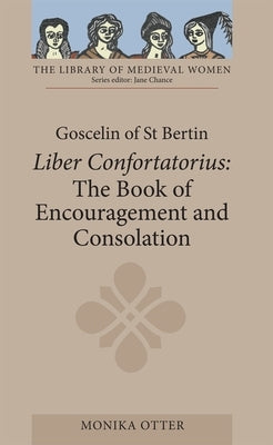 Goscelin of St Bertin: The Book of Encouragement and Consolation [Liber Confortatorius] by Otter, Monika C.