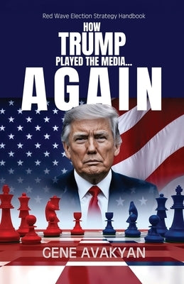 How Trump Played The Media...Again by Avakyan, Gene