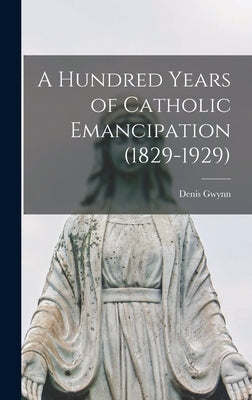 A Hundred Years of Catholic Emancipation (1829-1929) by Gwynn, Denis 1893-1973