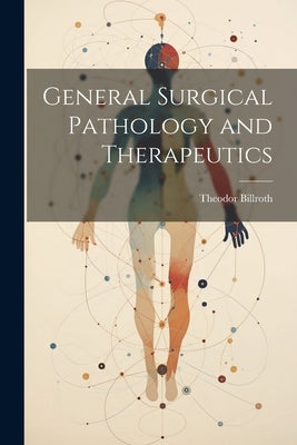General Surgical Pathology and Therapeutics by Billroth, Theodor