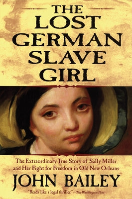 The Lost German Slave Girl: The Extraordinary True Story of Sally Miller and Her Fight for Freedom in Old New Orleans by Bailey, John