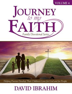 Journey to My Faith Family Devotional Series Volume 4: Helping Parents Develop Their Children's Love for God and for People by Ibrahim, David