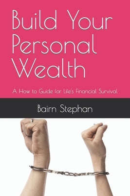 Build Your Personal Wealth: A How to Guide for Life's Financial Survival by Stephan, Bairn Rab