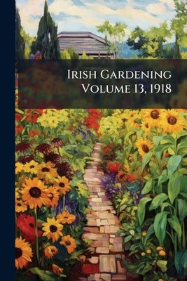 Irish Gardening Volume 13, 1918 by Anonymous