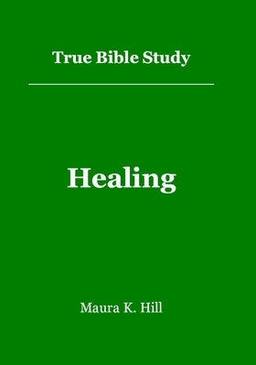 True Bible Study - Healing by Hill, Maura K.