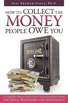 How to Collect the Money People Owe You: A Complete Step-by-Step Credit and Collections Guide for Small Businesses and Individuals by Scott, Gini Graham