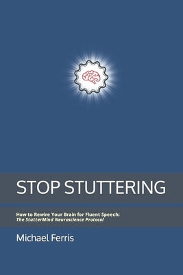 Stop Stuttering: How to Rewire Your Brain for Fluent Speech: The StutterMind Neuroscience Protocol by Ferris, Michael