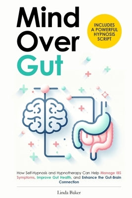Mind Over Gut: How Self-Hypnosis and Hypnotherapy Can Help Manage IBS Symptoms, Improve Gut Health, and Enhance the Gut-Brain Connect by Baker, Linda