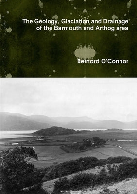 The Geology, Glaciation and Drainage of the Barmouth and Arthog area, North Wales by O'Connor, Bernard